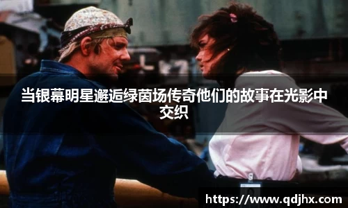 当银幕明星邂逅绿茵场传奇他们的故事在光影中交织