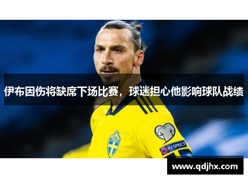 伊布因伤将缺席下场比赛，球迷担心他影响球队战绩