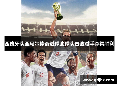 西班牙队亚马尔传奇进球助球队击败对手夺得胜利