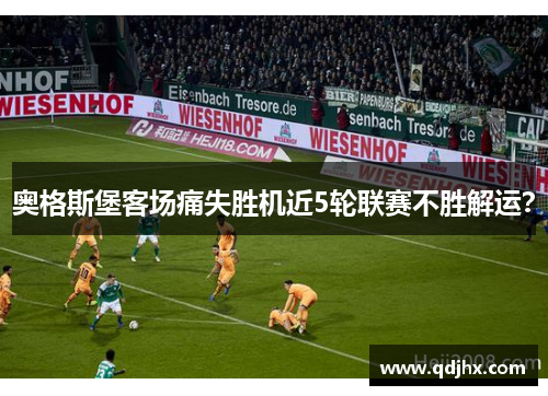 奥格斯堡客场痛失胜机近5轮联赛不胜解运？