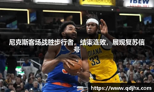 尼克斯客场战胜步行者，结束连败，展现复苏信号