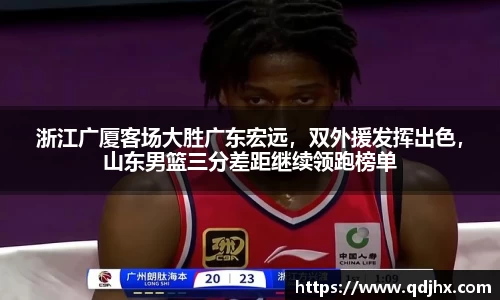 浙江广厦客场大胜广东宏远，双外援发挥出色，山东男篮三分差距继续领跑榜单