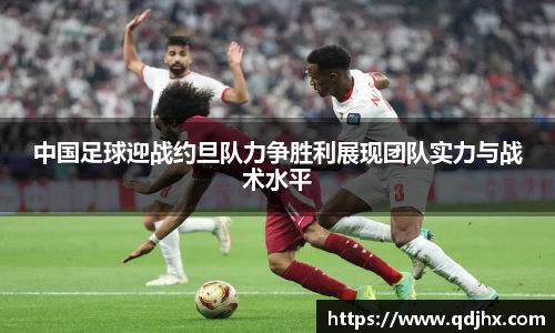 中国足球迎战约旦队力争胜利展现团队实力与战术水平