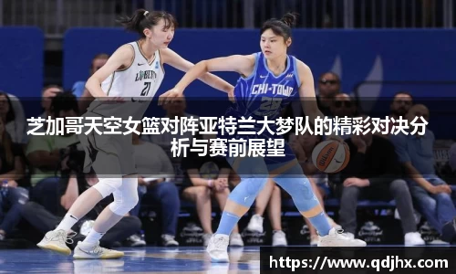 芝加哥天空女篮对阵亚特兰大梦队的精彩对决分析与赛前展望