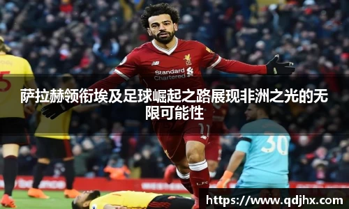 萨拉赫领衔埃及足球崛起之路展现非洲之光的无限可能性
