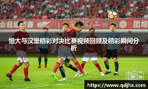 恒大与汉堡精彩对决比赛视频回顾及精彩瞬间分析