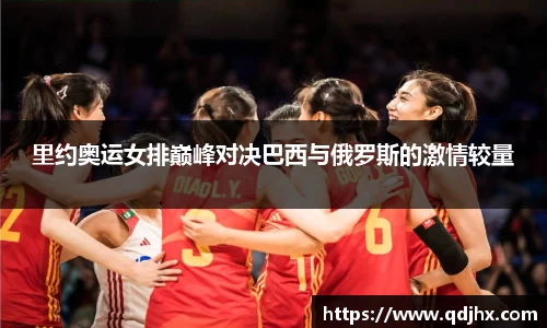 里约奥运女排巅峰对决巴西与俄罗斯的激情较量