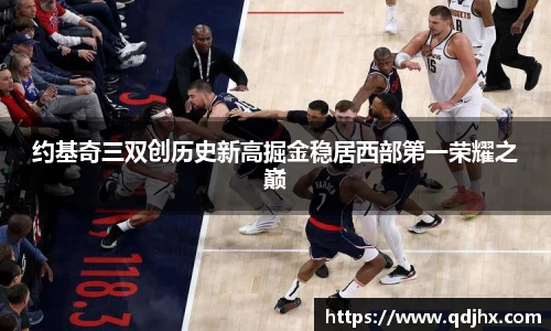 约基奇三双创历史新高掘金稳居西部第一荣耀之巅