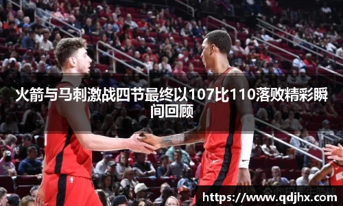 火箭与马刺激战四节最终以107比110落败精彩瞬间回顾