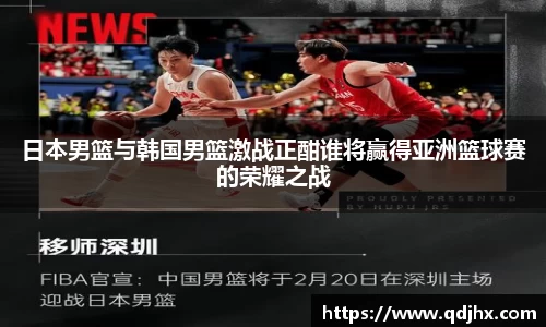 日本男篮与韩国男篮激战正酣谁将赢得亚洲篮球赛的荣耀之战