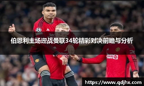 伯恩利主场迎战曼联34轮精彩对决前瞻与分析