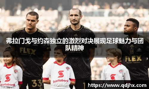 弗拉门戈与约森独立的激烈对决展现足球魅力与团队精神