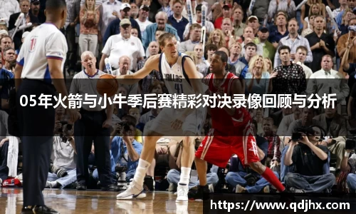 05年火箭与小牛季后赛精彩对决录像回顾与分析