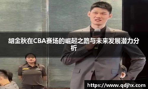 胡金秋在CBA赛场的崛起之路与未来发展潜力分析
