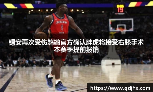 锡安再次受伤鹈鹕官方确认胖虎将接受右膝手术本赛季提前报销