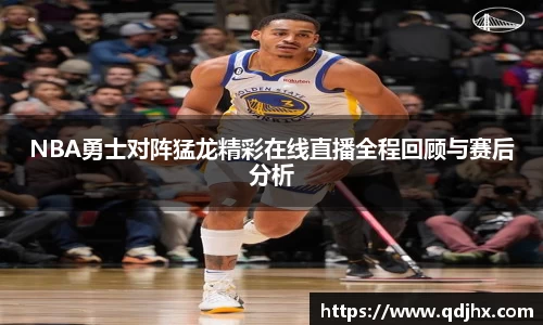 NBA勇士对阵猛龙精彩在线直播全程回顾与赛后分析