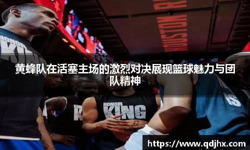 黄蜂队在活塞主场的激烈对决展现篮球魅力与团队精神
