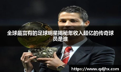 全球最富有的足球明星揭秘年收入超亿的传奇球员是谁