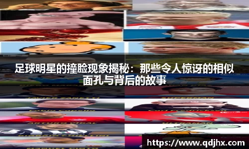 足球明星的撞脸现象揭秘：那些令人惊讶的相似面孔与背后的故事